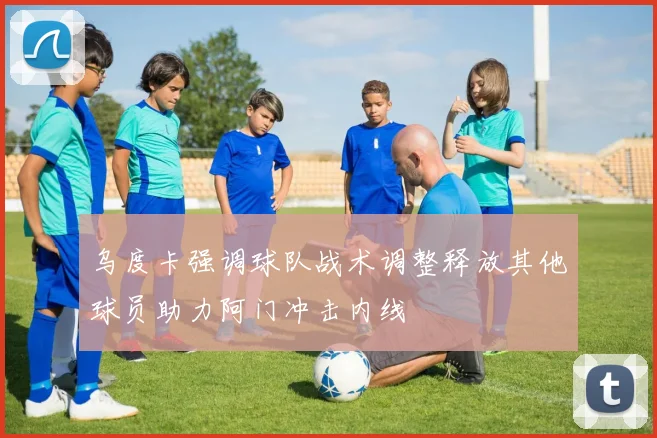 乌度卡强调球队战术调整释放其他球员助力阿门冲击内线