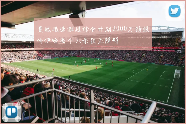 曼城迅速推进转会计划3000万镑报价伊哈洛个人条款无障碍