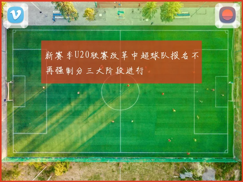 新赛季U20联赛改革中超球队报名不再强制分三大阶段进行