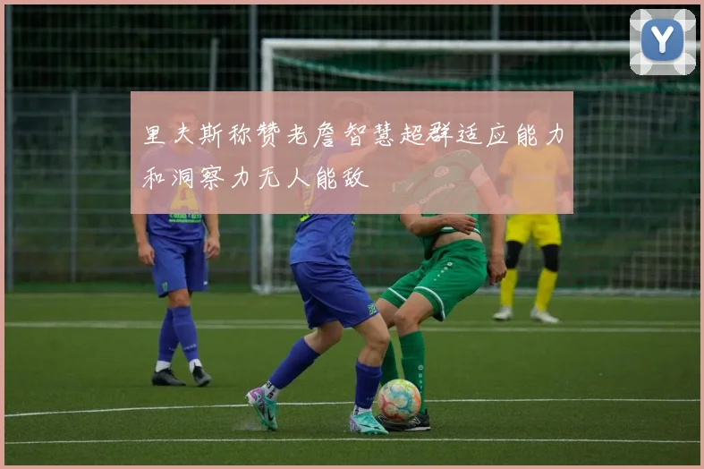 里夫斯称赞老詹智慧超群适应能力和洞察力无人能敌