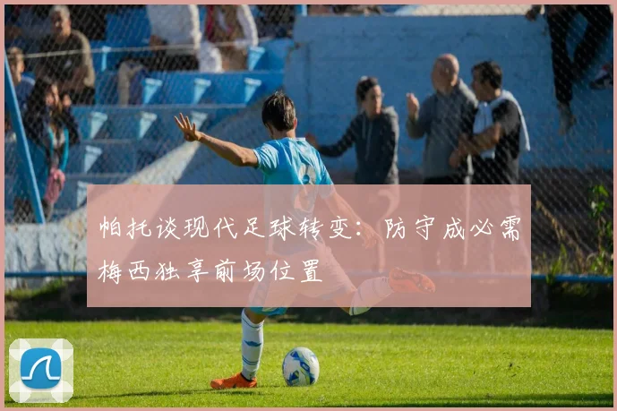 帕托谈现代足球转变:防守成必需梅西独享前场位置