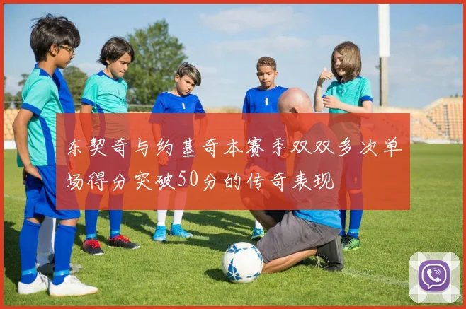 东契奇与约基奇本赛季双双多次单场得分突破50分的传奇表现