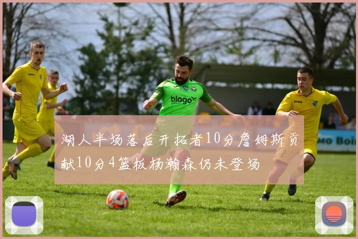 湖人半场落后开拓者10分詹姆斯贡献10分4篮板杨瀚森仍未登场