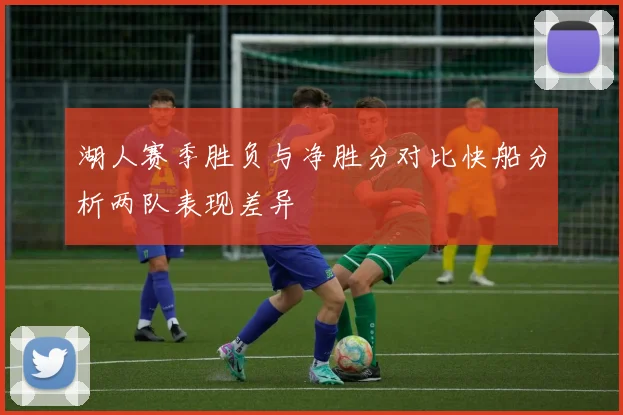 湖人赛季胜负与净胜分对比快船分析两队表现差异