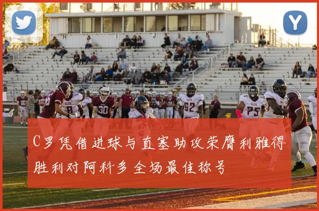 C罗凭借进球与直塞助攻荣膺利雅得胜利对阿科多全场最佳称号