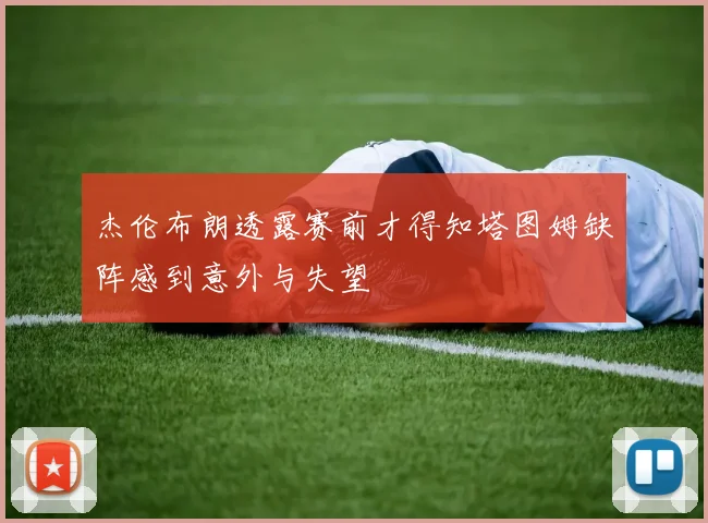 杰伦布朗透露赛前才得知塔图姆缺阵感到意外与失望