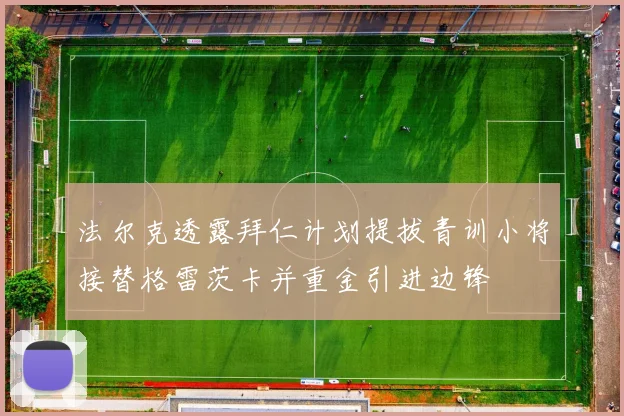 法尔克透露拜仁计划提拔青训小将接替格雷茨卡并重金引进边锋